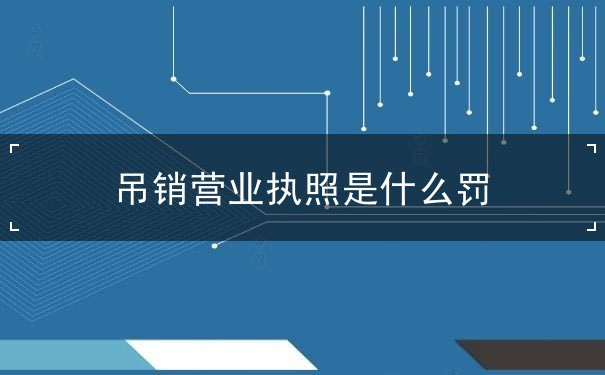 吊銷營業(yè)執(zhí)照 吊銷營業(yè)執(zhí)照