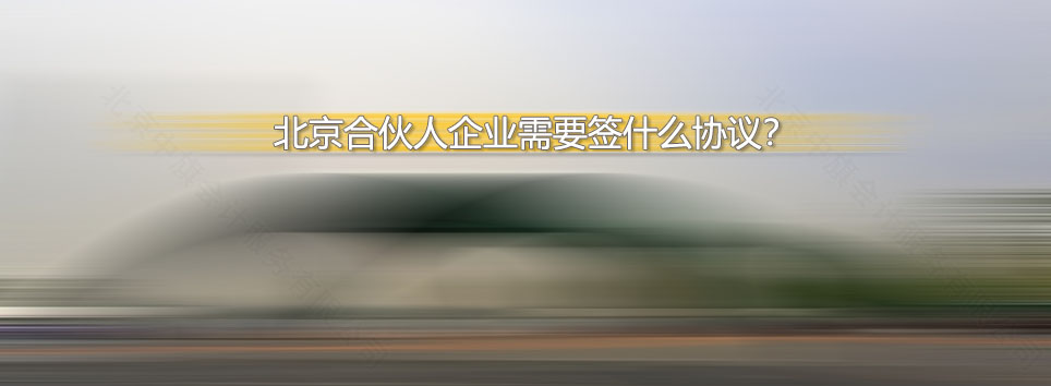 北京合伙人企業(yè)需要簽什么協(xié)議？.jpg